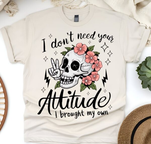 I don't need your attitude I brought my own